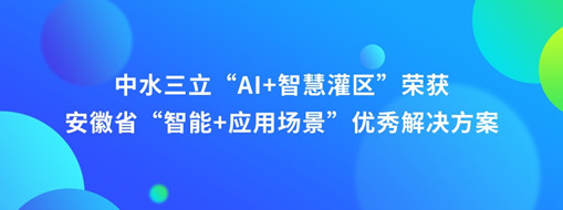 ​中水三立“AI+智慧灌区”荣获安徽省“智能+应用场景”优秀解决方案