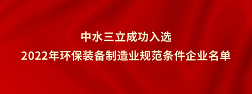 ​中水三立成功入选2022年环保装备制造业规范条件企业名单