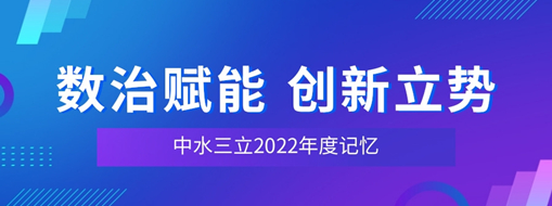 数治赋能 创新立势 | 中水三立2022年度记忆