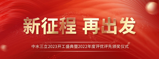 新征程 再出发 | 中水三立2023开工盛典暨2022年度评优评先颁奖仪式圆满举办！