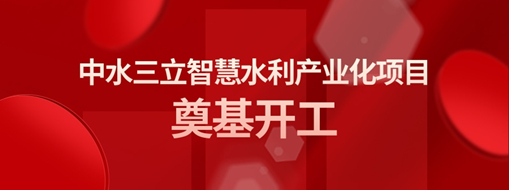 ​总投资3亿！中水三立智慧水利产业化项目奠基开工仪式隆重举行