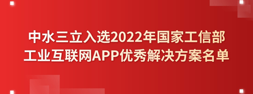 ​中水三立入选2022年国家工信部工业互联网APP优秀解决方案名单