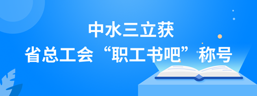 ​中水三立获省总工会“职工书吧”称号