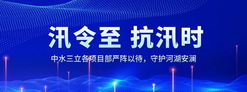 ​汛令至，抗汛时！中水三立各项目部严阵以待，守护河湖安澜