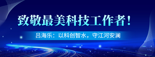致敬最美科技工作者!吕海乐:科创智水,守护江河安澜