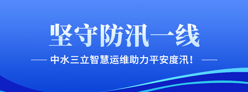 坚守防汛一线，中水三立智慧运维助力平安度汛！